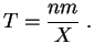 $\displaystyle T=\frac{nm}{X}\;.
$