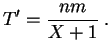$\displaystyle T'=\frac{nm}{X+1}\;.
$