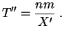 $\displaystyle T'' = \frac{nm}{X'}\;.
$
