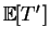 $ \mathbb {E}[T']$