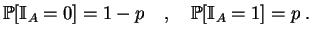 $\displaystyle \mathbb {P}[\mathbb {I}_A=0]=1-p\quad,\quad \mathbb {P}[\mathbb {I}_A=1]=p\;.
$