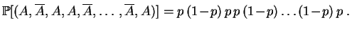 $\displaystyle \mathbb {P}[(A,\overline A, A, A, \overline A,\ldots, \overline{A}, A)]
=
p\,(1\!-\!p)\,p\,p\,(1\!-\!p)\ldots(1\!-\!p)\,p\;.
$
