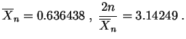 $\displaystyle \overline X_n=0.636438\;,\;
\frac{2n}{\overline X_n}=3.14249\;.
$