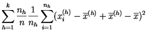 $\displaystyle \sum_{h=1}^k \frac{n_h}{n}
\frac{1}{n_h}\sum_{i=1}^{n_h} (x^{(h)}_{i}- \overline{x}^{(h)}
+\overline{x}^{(h)}-\overline{x})^2$