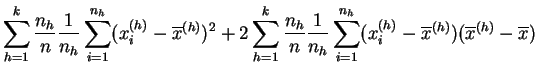 $\displaystyle \sum_{h=1}^k \frac{n_h}{n}
\frac{1}{n_h}\sum_{i=1}^{n_h} (x^{(h)}...
..._{i=1}^{n_h}(x^{(h)}_{i}- \overline{x}^{(h)})
(\overline{x}^{(h)}-\overline{x})$