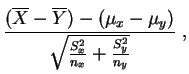 $\displaystyle \frac{(\overline{X}-\overline{Y}) - (\mu_x-\mu_y)}
{\sqrt{\frac{S_x^2}{n_x}+\frac{S_y^2}{n_y}}}\;,
$
