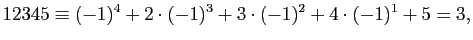 $\displaystyle 12345\equiv
({-1})^4+2\cdot({-1})^3+3\cdot({-1})^2+4\cdot({-1})^1+
5=3,
$
