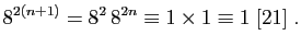 $\displaystyle 8^{2(n+1)}=8^2 8^{2n}\equiv 1\times 1\equiv 1 \;[21]\;.
$