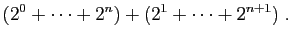 $\displaystyle (2^0+\cdots+2^n)+(2^1+\cdots+2^{n+1})\;.$