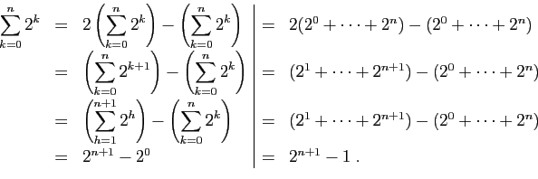 \begin{displaymath}
\begin{array}{lcl\vert cl}
\displaystyle{\sum_{k=0}^n 2^k}&=...
...cdots+2^n) [2ex]
&=&
2^{n+1}-2^0
&=&
2^{n+1}-1\;.
\end{array}\end{displaymath}