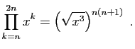 $\displaystyle \prod_{k=n}^{2n} x^k= \left(\sqrt{x^3}\right)^{n(n+1)}\;.
$