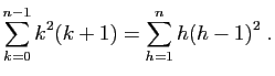 $\displaystyle \sum_{k=0}^{n-1} k^2(k+1)=\sum_{h=1}^n h(h-1)^2\;.
$
