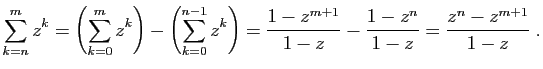 $\displaystyle \sum_{k=n}^m z^k=\left(\sum_{k=0}^m z^k\right)
-\left(\sum_{k=0}^...
...^k\right)
=\frac{1-z^{m+1}}{1-z}-\frac{1-z^n}{1-z}
=\frac{z^n-z^{m+1}}{1-z}\;.
$