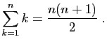 $\displaystyle \sum_{k=1}^n k = \frac{n(n+1)}{2}\;.
$