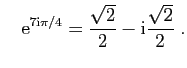 $\displaystyle \quad
\mathrm{e}^{7\mathrm{i}\pi/4}= \frac{\sqrt{2}}{2}-\mathrm{i}\frac{\sqrt{2}}{2}\;.
$
