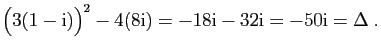 $\displaystyle \big(3(1-\mathrm{i})\big)^2-4(8\mathrm{i})=-18\mathrm{i}-32\mathrm{i}=-50\mathrm{i}=\Delta\;.
$