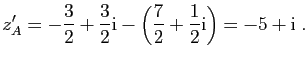 $\displaystyle z'_A =
-\frac{3}{2}+\frac{3}{2}\mathrm{i}-\left(\frac{7}{2}+\frac{1}{2}\mathrm{i}\right)
=-5+\mathrm{i}\;.
$