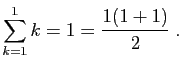 $\displaystyle \sum_{k=1}^1 k = 1=\frac{1(1+1)}{2}\;.
$