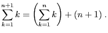 $\displaystyle \sum_{k=1}^{n+1} k = \left(\sum_{k=1}^n k\right)
+(n+1)\;.
$