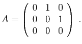 $\displaystyle A=\left(\begin{array}{ccc}
0&1&0\\
0&0&1\\
0&0&0
\end{array}\right)\;.
$