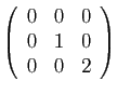 $ \displaystyle{
\left(\begin{array}{ccc}
0&0&0\\
0&1&0\\
0&0&2
\end{array}\right)
}$