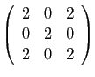 $ \displaystyle{
\left(\begin{array}{ccc}
2&0&2\\
0&2&0\\
2&0&2
\end{array}\right)
}$