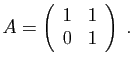 $\displaystyle A=\left(\begin{array}{cc}
1&1\\
0&1
\end{array}\right)\;.
$