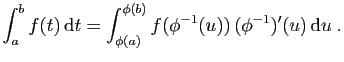 $\displaystyle \int_a^b f(t) \mathrm{d}t =
\int_{\phi(a)}^{\phi(b)} f(\phi^{-1}(u)) (\phi^{-1})'(u) \mathrm{d}u\;.
$