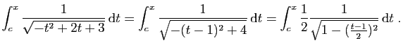 $\displaystyle \int_c^x \frac{1}{\sqrt{-t^2 + 2t +3}} \mathrm{d}t =
\int_c^x \...
... =
\int_c^x \frac{1}{2}\frac{1}{\sqrt{1-(\frac{t - 1}{2})^2}} \mathrm{d}t\;.
$