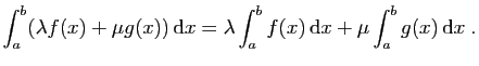 $\displaystyle \int_a^b (\lambda f(x)+\mu g(x)) \mathrm{d}x =
\lambda \int_a^bf(x) \mathrm{d}x + \mu\int_a^b g(x) \mathrm{d}x\;.
$