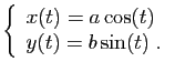 $\displaystyle \left\{\begin{array}{lcl}
x(t)=a\cos(t)\\
y(t)=b\sin(t)\;.
\end{array}\right.
$