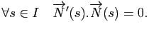 $\displaystyle \forall s \in I\quad \overrightarrow{N}'(s).\overrightarrow{N}(s) = 0.
$