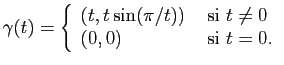 $\displaystyle \gamma(t) = \left\{\begin{array}{ll}
(t,t\sin(\pi / t) ) &\mbox{ si } t\neq0\\
(0,0) & \mbox{ si } t=0.
\end{array}\right.
$