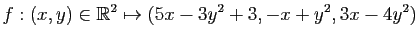 $\displaystyle f:(x,y)\in \mathbb{R}^2\mapsto (5x-3y^2+3,-x+y^2,3x-4y^2)
$