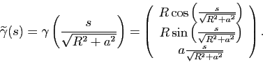 \begin{displaymath}
\widetilde{\gamma} (s)= \gamma\left( \frac{s}{\sqrt{R^2+a^2}...
...}}\right)\\
a\frac{s}{\sqrt{R^2+a^2}}
\end{array} \right).
\end{displaymath}