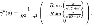 \begin{displaymath}
\widetilde{\gamma}''(s) = \frac{1}{R^2+a^2}
\left(
\begin{a...
...\left(\frac{s}{\sqrt{R^2+a^2}}\right)\\
0
\end{array}\right).
\end{displaymath}