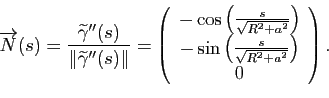 \begin{displaymath}
\overrightarrow{N}(s) = \frac{\widetilde{\gamma}''(s)}{\Vert...
...\left(\frac{s}{\sqrt{R^2+a^2}}\right)\\
0
\end{array}\right).
\end{displaymath}