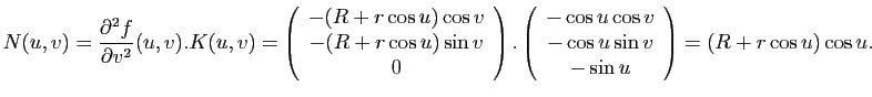 $\displaystyle N(u,v) = \frac{\partial^2f}{\partial v^2}(u,v) . K(u,v) =
\left(\...
...u \cos v\\
-\cos u \sin v\\
-\sin u
\end{array}\right)
= (R+r\cos u) \cos u.
$