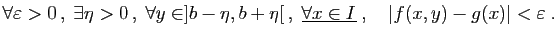$\displaystyle \forall \varepsilon >0 ,\;\exists \eta>0 ,\;\forall y\in]b-\eta...
...,,\;
\underline{\forall x\in I}\;,\quad \vert f(x,y)-g(x)\vert<\varepsilon \;.
$