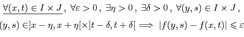 \begin{displaymath}
\begin{array}{c}
\underline{\forall (x,t)\in I\times J} ,\;...
...ow\; \vert f(y,s)-f(x,t)\vert\leqslant \varepsilon
\end{array}\end{displaymath}