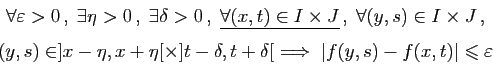 \begin{displaymath}
\begin{array}{c}
\forall \varepsilon >0 ,\;\exists \eta>0 ...
...ow\; \vert f(y,s)-f(x,t)\vert\leqslant \varepsilon
\end{array}\end{displaymath}