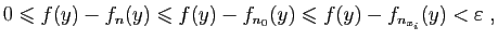$\displaystyle 0\leqslant f(y)-f_n(y)\leqslant f(y)-f_{n_0}(y)\leqslant
f(y)-f_{n_{x_i}}(y)<\varepsilon \;,
$