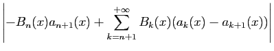 $\displaystyle \displaystyle{\left\vert-B_n(x)a_{n+1}(x)+
\sum_{k=n+1}^{+\infty}B_k(x)(a_k(x)-a_{k+1}(x))\right\vert}$