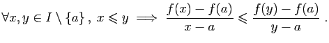 $\displaystyle \forall x,y\in I\setminus\{a\} ,\;x\leqslant y\;\Longrightarrow\;
\frac{f(x)-f(a)}{x-a}\leqslant
\frac{f(y)-f(a)}{y-a}\;.
$