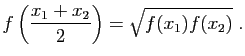$\displaystyle f\left(\frac{x_1+x_2}{2}\right) = \sqrt{f(x_1)f(x_2)}\;.
$