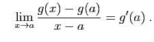 $\displaystyle \quad
\lim_{x\rightarrow a} \frac{g(x)-g(a)}{x-a}=g'(a)\;.
$