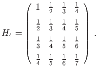 $\displaystyle H_4=\left(\begin{array}{cccc}
1&\frac{1}{2}&\frac{1}{3}&\frac{1}{...
... [1.5ex]
\frac{1}{4}&\frac{1}{5}&\frac{1}{6}&\frac{1}{7}
\end{array}\right)\;.
$
