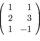 \begin{displaymath}
\left(
\begin{array}{rr}
1&1\\
2&3\\
1&-1
\end{array}\right)
\end{displaymath}