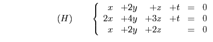 $\displaystyle \hspace*{25mm}(H)\qquad
\left\{\begin{array}{rrrrcl}
x&+2y&+z&+t&=&0\\
2x&+4y&+3z&+t&=&0\\
x&+2y&+2z&&=&0
\end{array}\right.
$