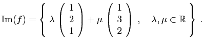 $\displaystyle \mathrm{Im}(f) = \left\{\; \lambda  
\left(\begin{array}{c}1\ 2...
...}{c}1\ 3\ 2\end{array}\right)\;,\quad
\lambda,\mu\in\mathbb{R}\;
\right\}\;.
$